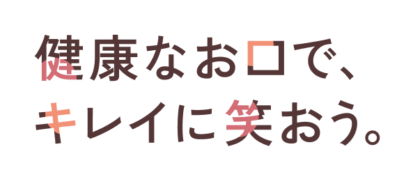 健康なお口で、キレイに笑おう。